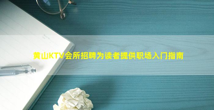黄山KTV会所招聘为读者提供职场入门指南